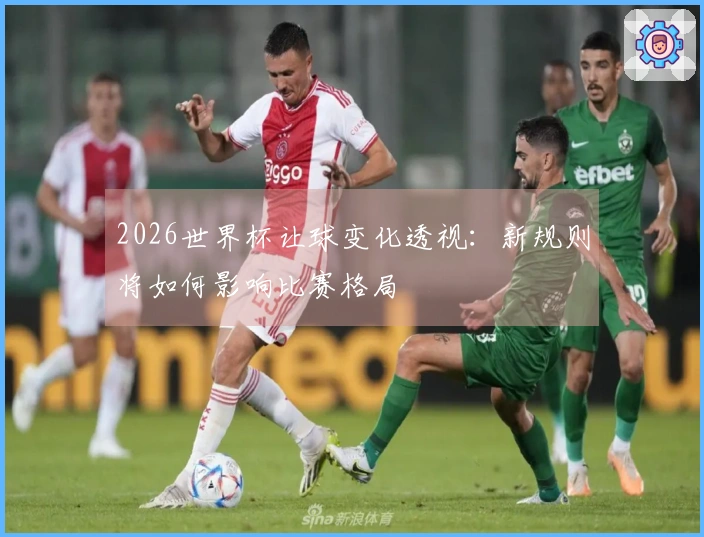 2026世界杯让球变化透视：新规则将如何影响比赛格局