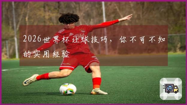 2026世界杯让球技巧，你不可不知的实用经验