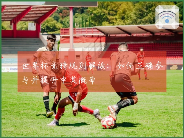 世界杯竞猜规则解读：如何正确参与并提升中奖概率
