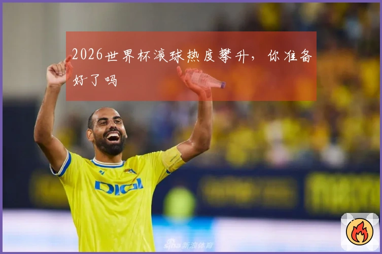 2026世界杯滚球热度攀升，你准备好了吗