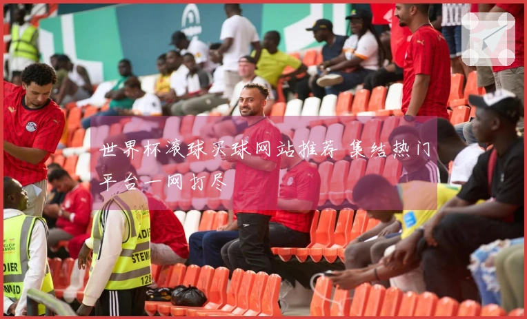 世界杯滚球买球网站推荐 集结热门平台一网打尽