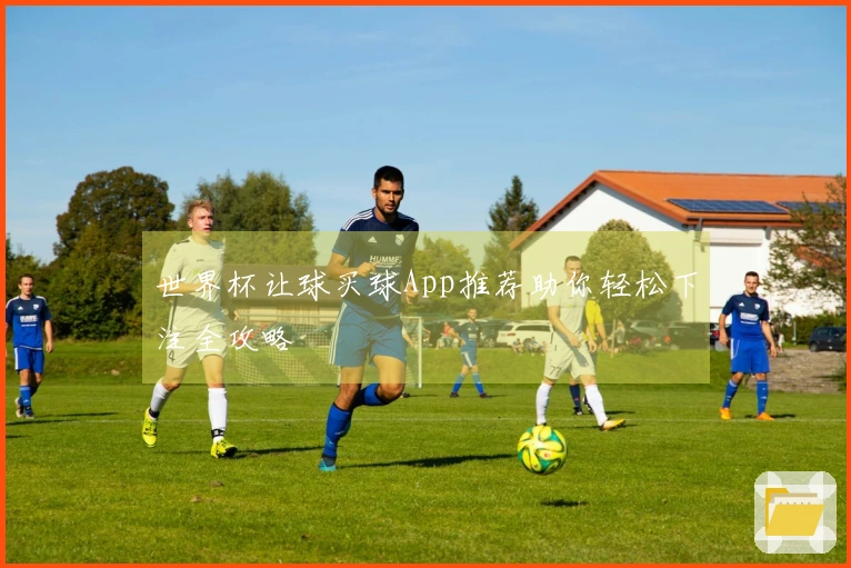 世界杯让球买球App推荐助你轻松下注全攻略