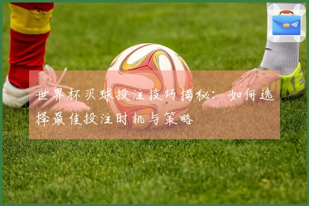 世界杯买球投注技巧揭秘：如何选择最佳投注时机与策略