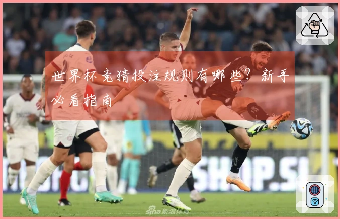 世界杯竞猜投注规则有哪些？新手必看指南