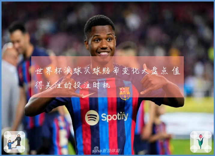世界杯滚球买球赔率变化大盘点 值得关注的投注时机