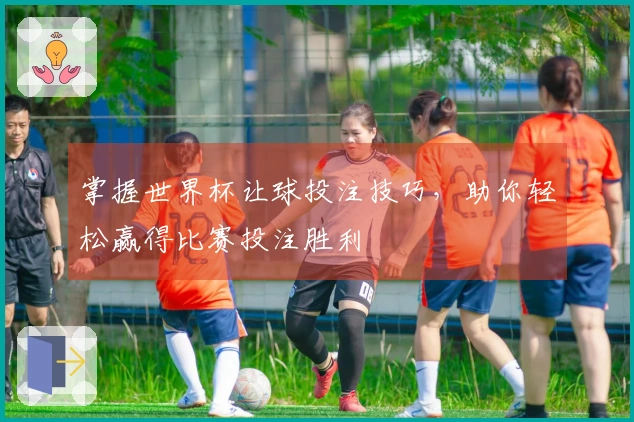 掌握世界杯让球投注技巧，助你轻松赢得比赛投注胜利