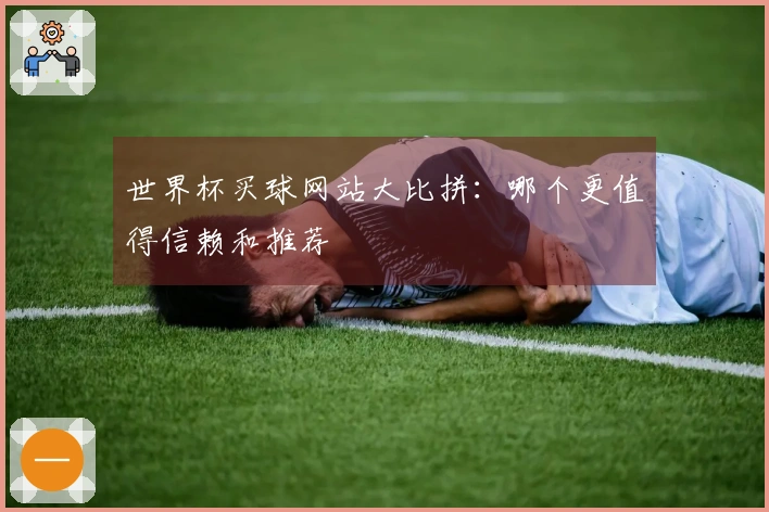 世界杯买球网站大比拼：哪个更值得信赖和推荐