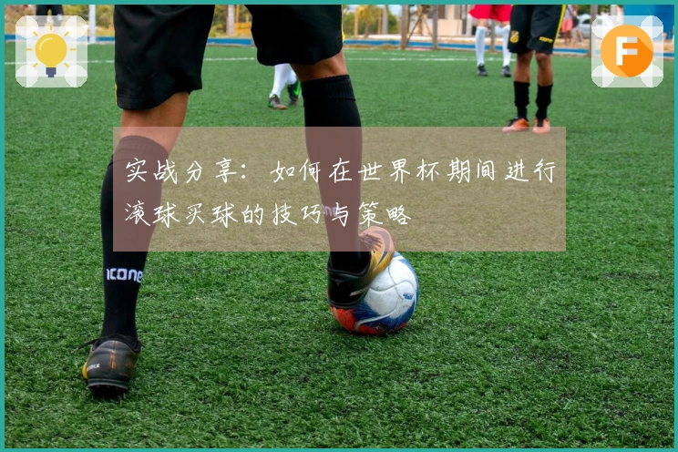 实战分享：如何在世界杯期间进行滚球买球的技巧与策略