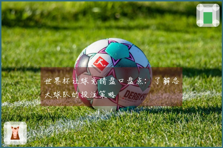 世界杯让球竞猜盘口盘点：了解各大球队的投注策略