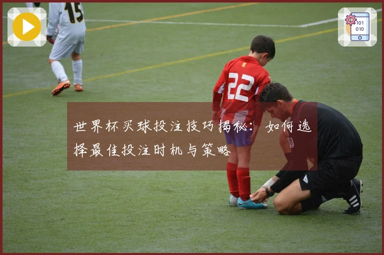 世界杯买球投注技巧揭秘：如何选择最佳投注时机与策略