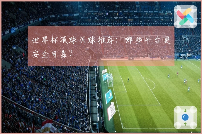世界杯滚球买球推荐：哪些平台更安全可靠？