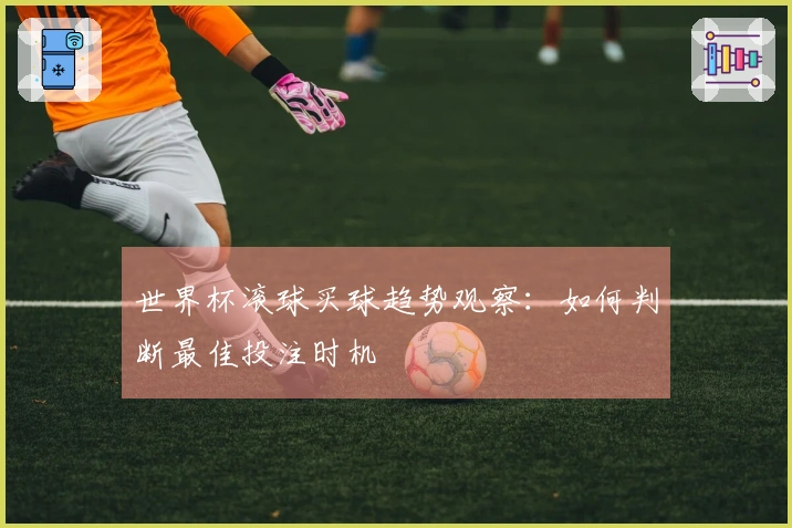 世界杯滚球买球趋势观察：如何判断最佳投注时机