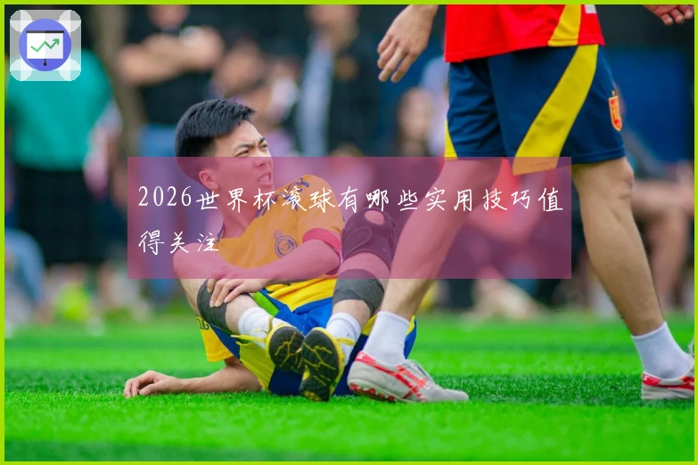 2026世界杯滚球有哪些实用技巧值得关注