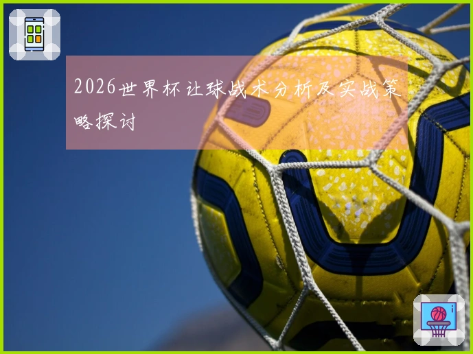 2026世界杯让球战术分析及实战策略探讨