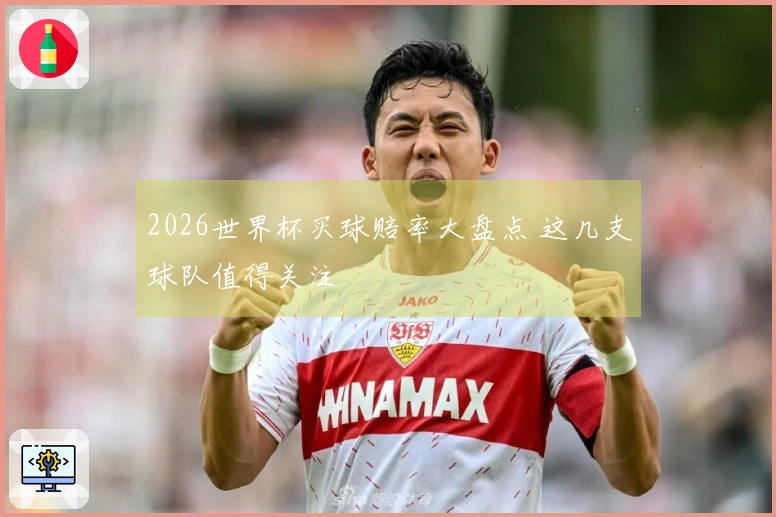 2026世界杯买球赔率大盘点 这几支球队值得关注
