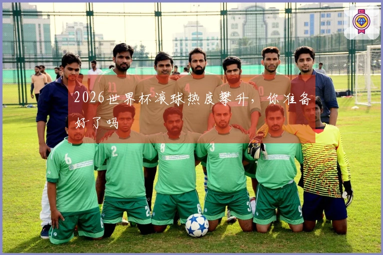 2026世界杯滚球热度攀升，你准备好了吗