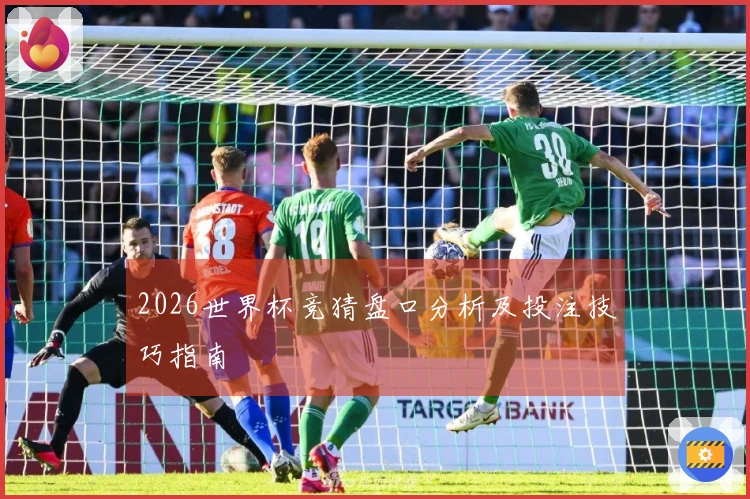 2026世界杯竞猜盘口分析及投注技巧指南