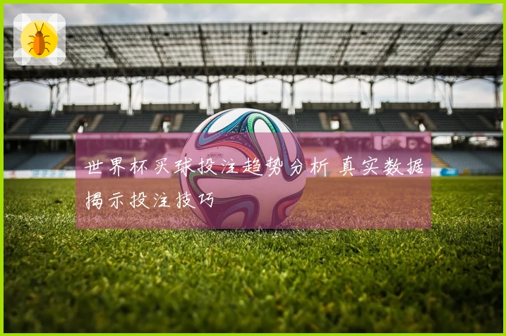 世界杯买球投注趋势分析 真实数据揭示投注技巧
