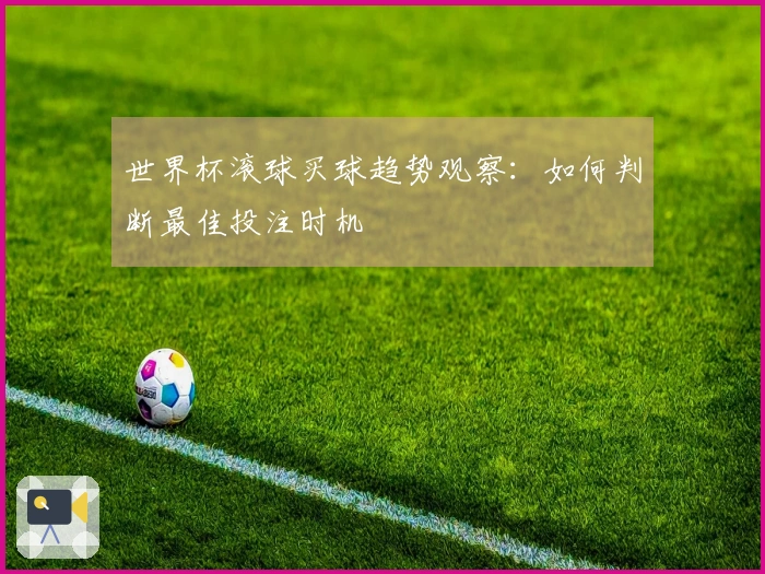 世界杯滚球买球趋势观察：如何判断最佳投注时机