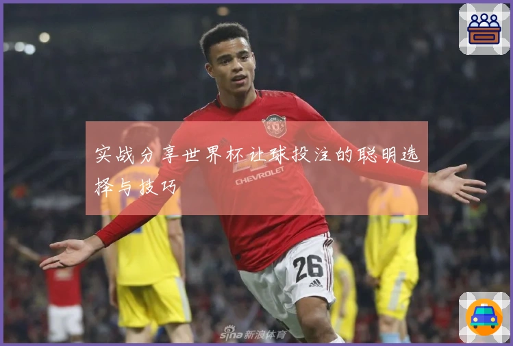 实战分享世界杯让球投注的聪明选择与技巧