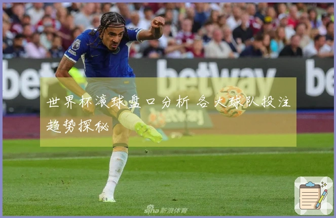 世界杯滚球盘口分析 各大球队投注趋势探秘
