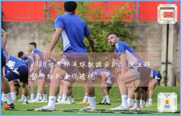 2026世界杯滚球数据分析：投注趋势与球队表现透视