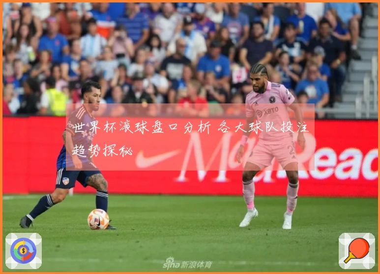 世界杯滚球盘口分析 各大球队投注趋势探秘