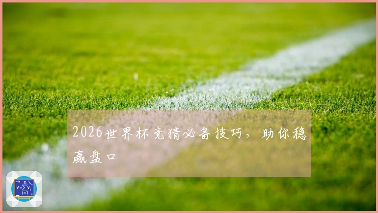 2026世界杯竞猜必备技巧，助你稳赢盘口