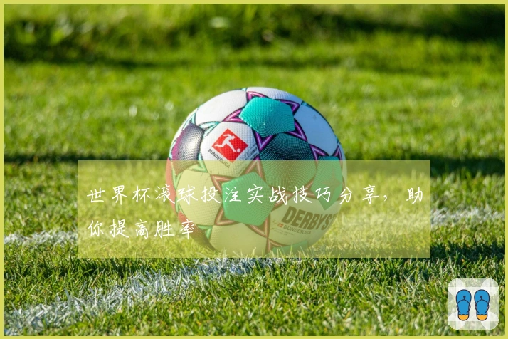 世界杯滚球投注实战技巧分享，助你提高胜率
