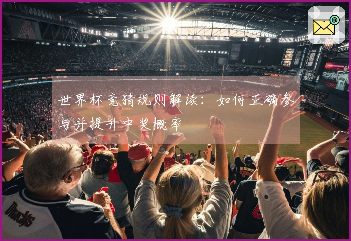 世界杯竞猜规则解读：如何正确参与并提升中奖概率