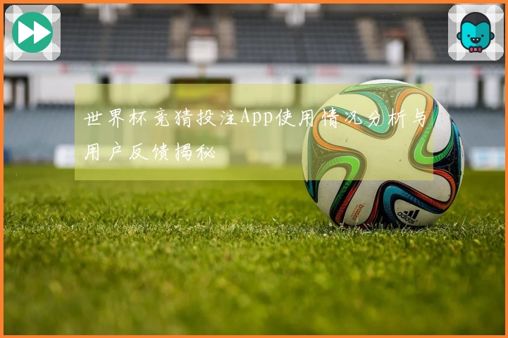 世界杯竞猜投注App使用情况分析与用户反馈揭秘