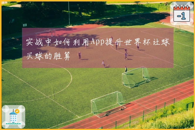 实战中如何利用App提升世界杯让球买球的胜算