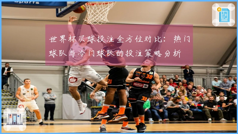 世界杯买球投注全方位对比：热门球队与冷门球队的投注策略分析